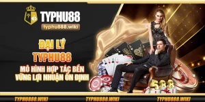 Đại lý Typhu88 – Mô hình hợp tác bền vững lợi nhuận ổn định