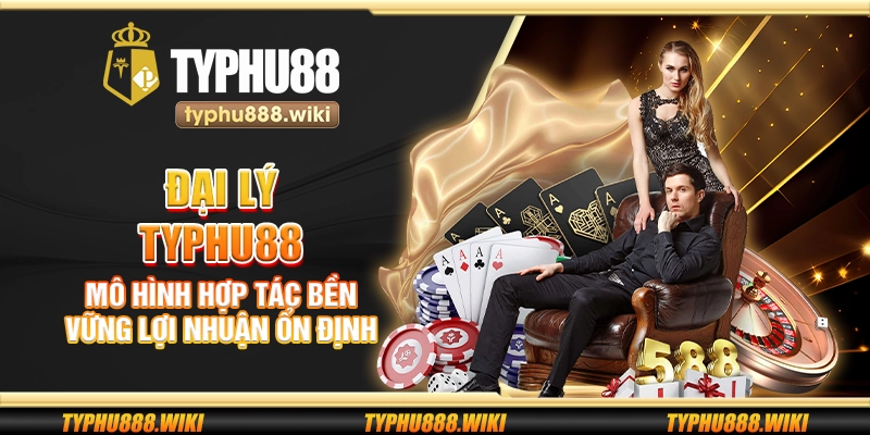 Đại lý Typhu88 – Mô hình hợp tác bền vững lợi nhuận ổn định