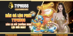 Bắn cá Lộc Phát Typhu88 – Săn cá đổi thưởng rinh lộc mỗi ngày