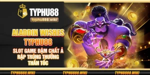 Aladdin Wishes Typhu88 – Slot game đậm chất Ả Rập trúng thưởng thần tốc