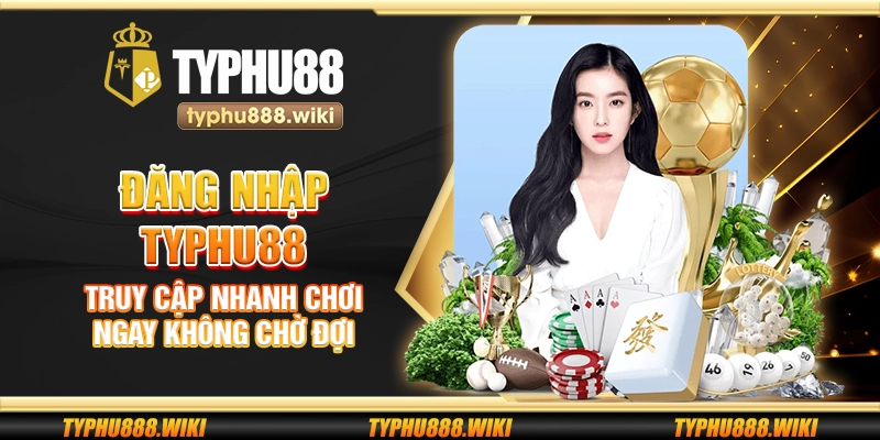 Đăng nhập Typhu88 – Truy cập nhanh chơi ngay không chờ đợi