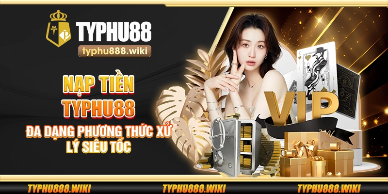 Nạp tiền Typhu88 – Đa dạng phương thức xử lý siêu tốc