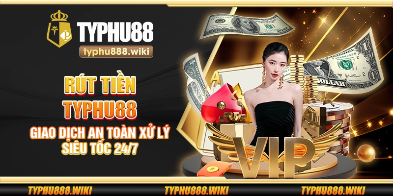 Rút tiền Typhu88 – Giao dịch an toàn xử lý siêu tốc 24/7