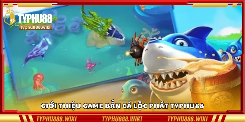 Thông tin cơ bản về game bắn cá Lộc Phát Typhu88