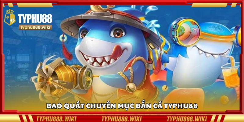 Sơ lược chuyên mục bắn cá Typhu88