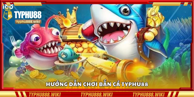 Chi tiết cách chơi bắn cá Typhu88