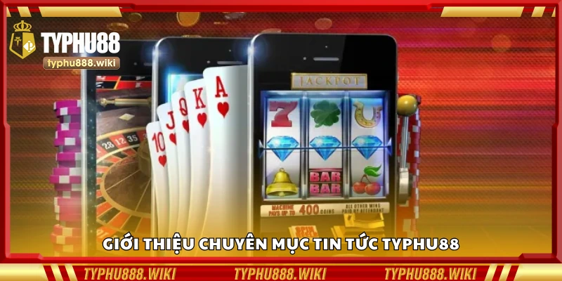 Tổng quan về chuyên mục tin tức Typhu88