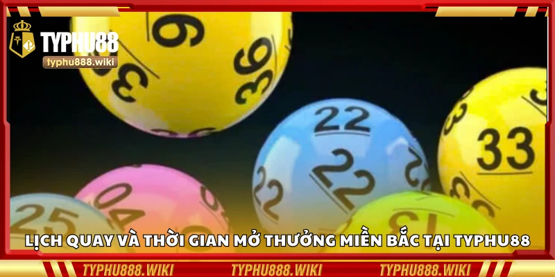 Lịch quay và thời gian mở thưởng miền Bắc tại Typhu88