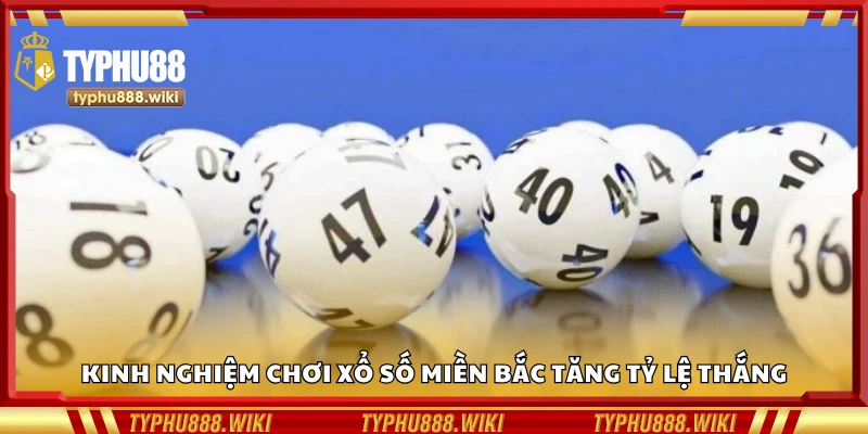 Kinh nghiệm chơi xổ số miền Bắc tăng tỷ lệ thắng