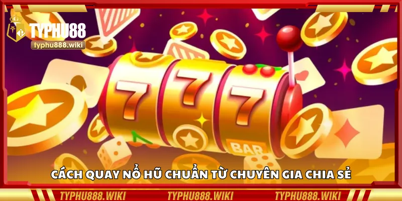 Cách quay nổ hũ hiệu quả theo lời khuyên của chuyên gia