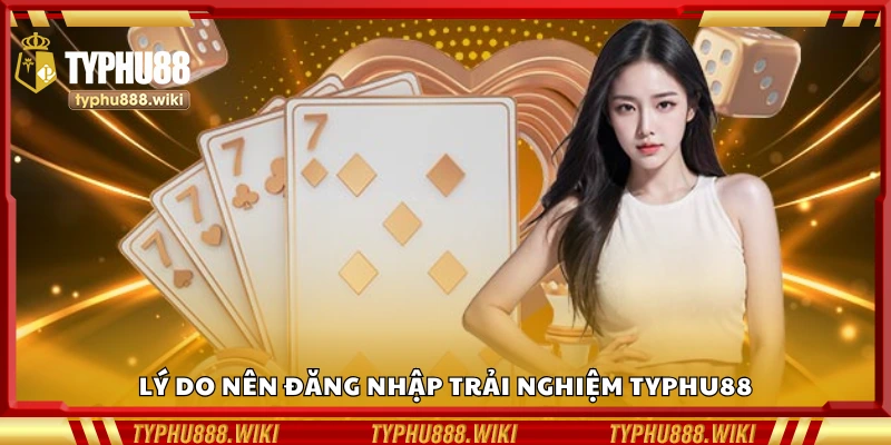 Các lý do nên đăng nhập trải nghiệm Typhu88